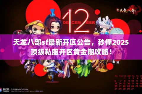 天龙八部sf最新开区公告,秒懂2025顶级私服开区黄金期攻略! 天龙八部sf最新开区公告,秒懂2025顶级私服开区黄金期攻略!