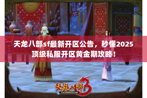 天龙八部sf最新开区公告,秒懂2025顶级私服开区黄金期攻略! 天龙八部sf最新开区公告,秒懂2025顶级私服开区黄金期攻略!