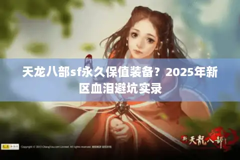 天龙八部sf永久保值装备?2025年新区血泪避坑实录 天龙八部sf永久保值装备?2025年新区血泪避坑实录