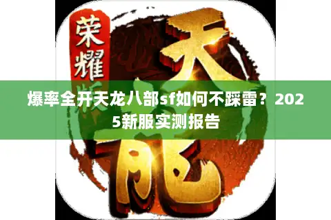 爆率全开天龙八部sf如何不踩雷?2025新服实测报告 爆率全开天龙八部sf如何不踩雷?2025新服实测报告