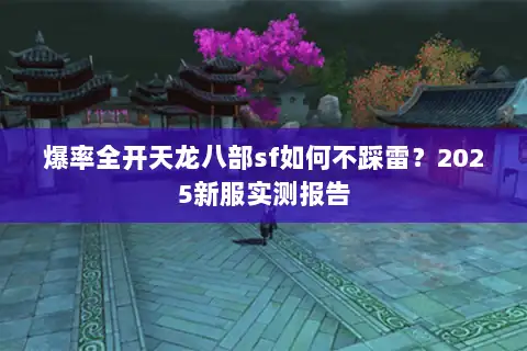 爆率全开天龙八部sf如何不踩雷?2025新服实测报告 爆率全开天龙八部sf如何不踩雷?2025新服实测报告