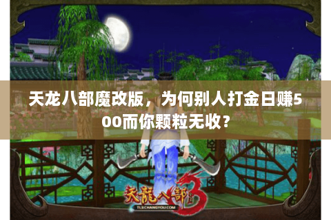 天龙八部魔改版,为何别人打金日赚500而你颗粒无收? 天龙八部魔改版,为何别人打金日赚500而你颗粒无收?