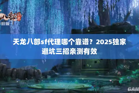 天龙八部sf代理哪个靠谱?2025独家避坑三招亲测有效 天龙八部sf代理哪个靠谱?2025独家避坑三招亲测有效