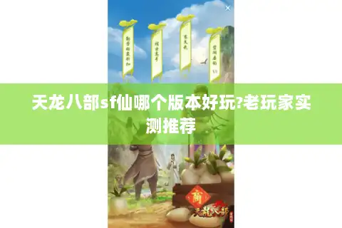 天龙八部sf仙哪个版本好玩?老玩家实测推荐 天龙八部sf仙哪个版本好玩?老玩家实测推荐