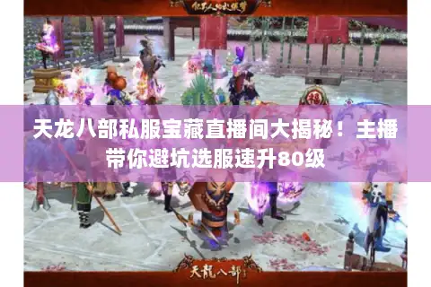 天龙八部私服宝藏直播间大揭秘!主播带你避坑选服速升80级 天龙八部私服宝藏直播间大揭秘!主播带你避坑选服速升80级