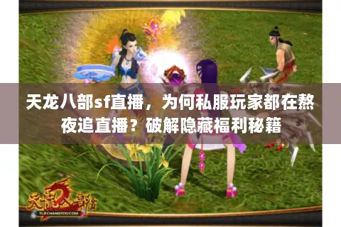 天龙八部sf直播,为何私服玩家都在熬夜追直播?破解隐藏福利秘籍 天龙八部sf直播,为何私服玩家都在熬夜追直播?破解隐藏福利秘籍