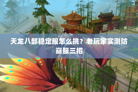 天龙八部稳定服怎么挑?老玩家实测防崩服三招 天龙八部稳定服怎么挑?老玩家实测防崩服三招