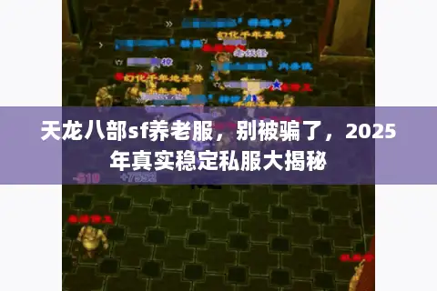 天龙八部sf养老服,别被骗了,2025年真实稳定私服大揭秘 天龙八部sf养老服,别被骗了,2025年真实稳定私服大揭秘