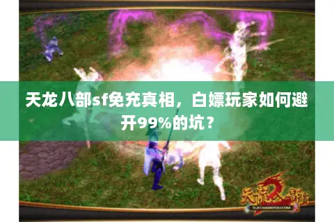 天龙八部sf免充真相，白嫖玩家如何避开99%的坑？