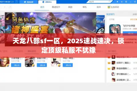 天龙八部sf一区,2025速战速决,锁定顶级私服不犹豫 天龙八部sf一区,2025速战速决,锁定顶级私服不犹豫