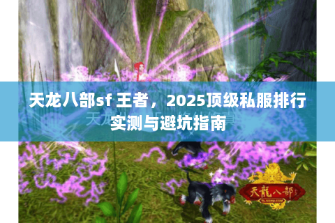 天龙八部sf 王者，2025顶级私服排行实测与避坑指南