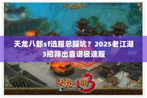 天龙八部sf选服总踩坑?2025老江湖3招筛出靠谱极速服 天龙八部sf选服总踩坑?2025老江湖3招筛出靠谱极速服