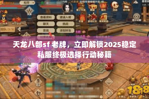 天龙八部sf 老牌,立即解锁2025稳定私服终极选择行动秘籍 天龙八部sf 老牌,立即解锁2025稳定私服终极选择行动秘籍