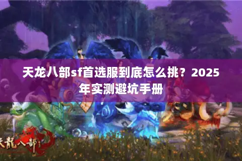 天龙八部sf首选服到底怎么挑?2025年实测避坑手册 天龙八部sf首选服到底怎么挑?2025年实测避坑手册