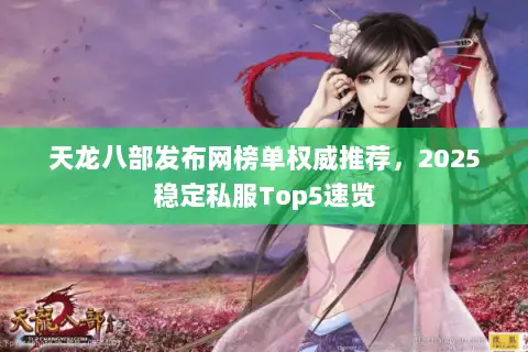天龙八部发布网榜单权威推荐，2025稳定私服Top5速览