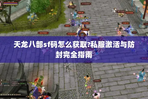 天龙八部sf码怎么获取?私服激活与防封完全指南