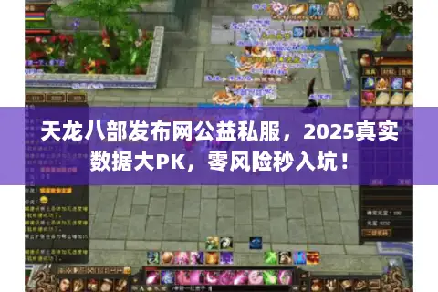 天龙八部发布网公益私服,2025真实数据大PK,零风险秒入坑! 天龙八部发布网公益私服,2025真实数据大PK,零风险秒入坑!