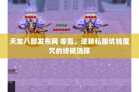 天龙八部发布网 零氪,逆转私服坑钱魔咒的终极选择 天龙八部发布网 零氪,逆转私服坑钱魔咒的终极选择