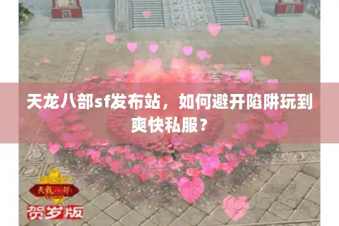 天龙八部sf发布站，如何避开陷阱玩到爽快私服？