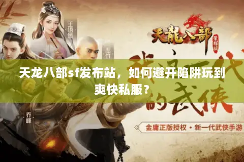 天龙八部sf发布站，如何避开陷阱玩到爽快私服？