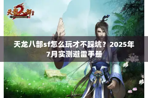 天龙八部sf怎么玩才不踩坑？2025年7月实测避雷手册