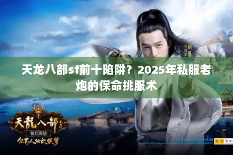 天龙八部sf前十陷阱？2025年私服老炮的保命挑服术