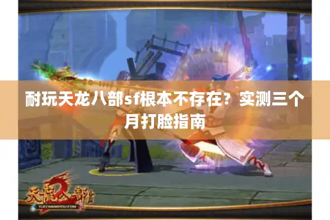 耐玩天龙八部sf根本不存在?实测三个月打脸指南 耐玩天龙八部sf根本不存在?实测三个月打脸指南