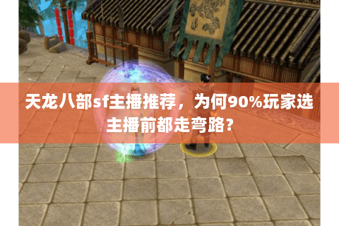 天龙八部sf主播推荐,为何90%玩家选主播前都走弯路? 天龙八部sf主播推荐,为何90%玩家选主播前都走弯路?