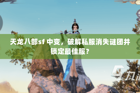 天龙八部sf 中变，破解私服消失谜团并锁定最佳服？