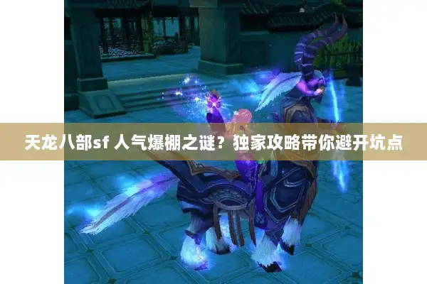 天龙八部sf 人气爆棚之谜？独家攻略带你避开坑点