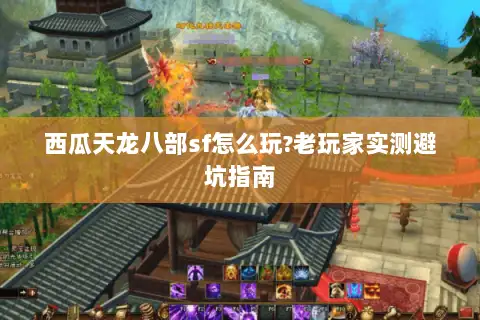 西瓜天龙八部sf怎么玩?老玩家实测避坑指南