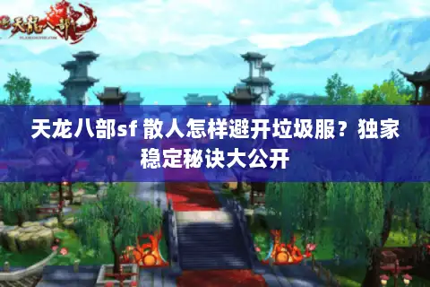 天龙八部sf 散人怎样避开垃圾服?独家稳定秘诀大公开 天龙八部sf 散人怎样避开垃圾服?独家稳定秘诀大公开