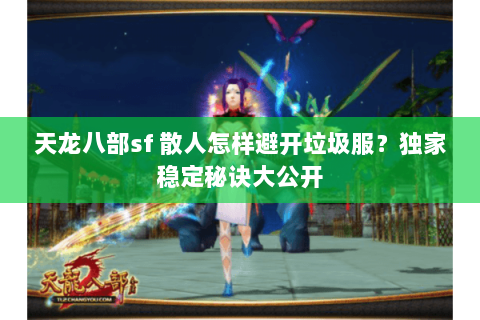 天龙八部sf 散人怎样避开垃圾服?独家稳定秘诀大公开 天龙八部sf 散人怎样避开垃圾服?独家稳定秘诀大公开