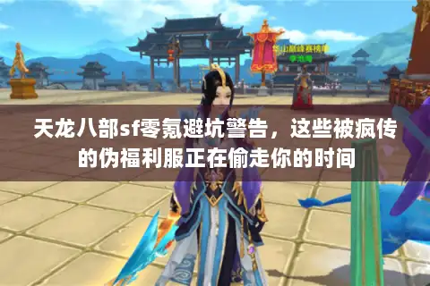 天龙八部sf零氪避坑警告，这些被疯传的伪福利服正在偷走你的时间