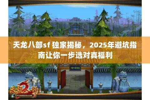 天龙八部sf 独家揭秘,2025年避坑指南让你一步选对真福利 天龙八部sf 独家揭秘,2025年避坑指南让你一步选对真福利