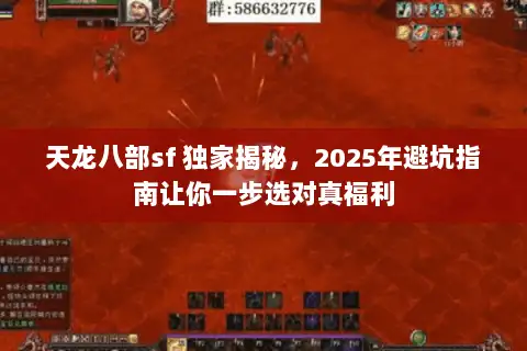 天龙八部sf 独家揭秘,2025年避坑指南让你一步选对真福利 天龙八部sf 独家揭秘,2025年避坑指南让你一步选对真福利