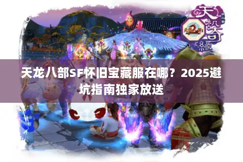 天龙八部SF怀旧宝藏服在哪？2025避坑指南独家放送
