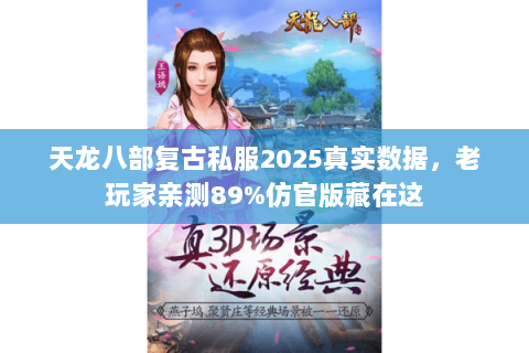 天龙八部复古私服2025真实数据，老玩家亲测89%仿官版藏在这