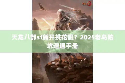天龙八部sf新开挑花眼？2025老鸟防坑速通手册