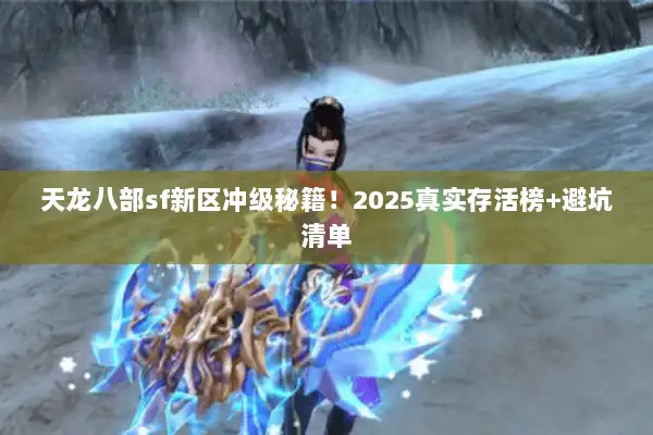 天龙八部sf新区冲级秘籍!2025真实存活榜+避坑清单 天龙八部sf新区冲级秘籍!2025真实存活榜+避坑清单