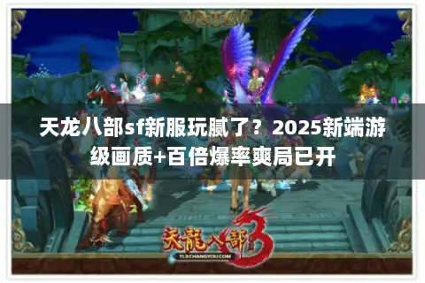 天龙八部sf新服玩腻了?2025新端游级画质+百倍爆率爽局已开 天龙八部sf新服玩腻了?2025新端游级画质+百倍爆率爽局已开
