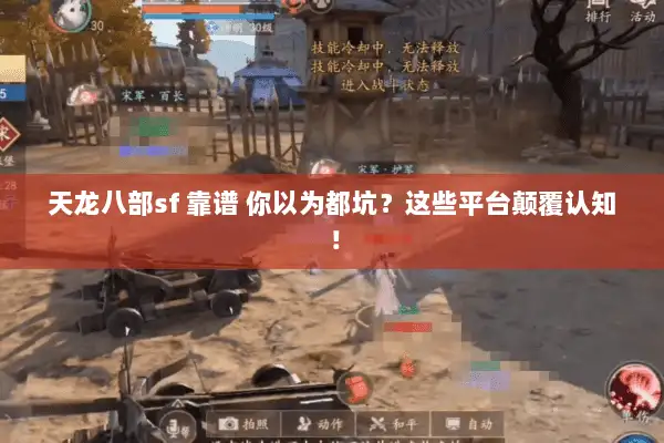天龙八部sf 靠谱 你以为都坑？这些平台颠覆认知！