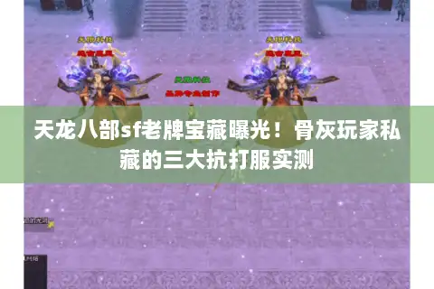 天龙八部sf老牌宝藏曝光！骨灰玩家私藏的三大抗打服实测