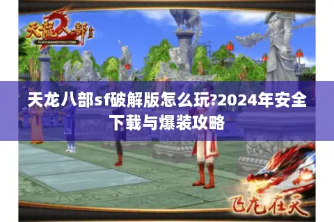 天龙八部sf破解版怎么玩?2024年安全下载与爆装攻略