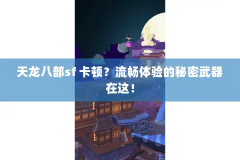 天龙八部sf 卡顿？流畅体验的秘密武器在这！