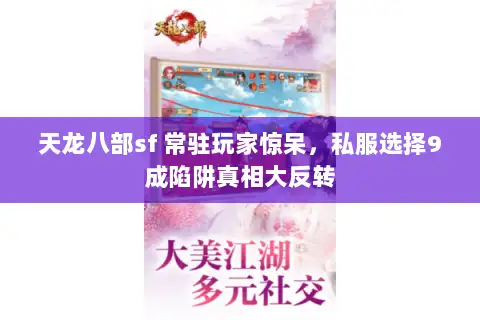天龙八部sf 常驻玩家惊呆,私服选择9成陷阱真相大反转 天龙八部sf 常驻玩家惊呆,私服选择9成陷阱真相大反转