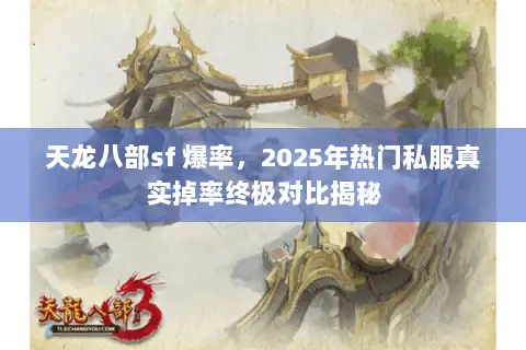 天龙八部sf 爆率，2025年热门私服真实掉率终极对比揭秘