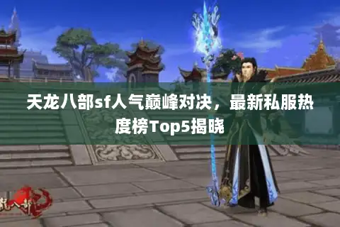天龙八部sf人气巅峰对决，最新私服热度榜Top5揭晓