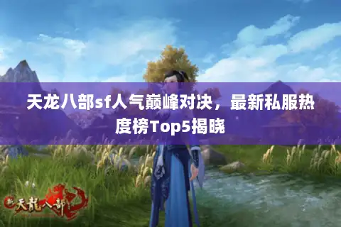 天龙八部sf人气巅峰对决，最新私服热度榜Top5揭晓