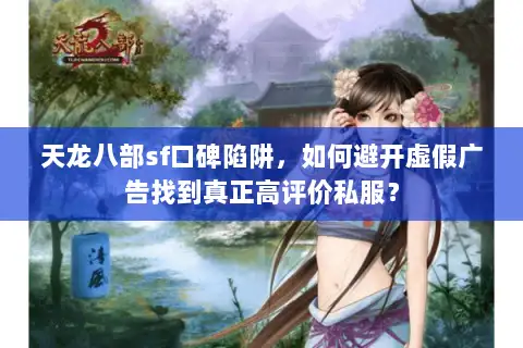 天龙八部sf口碑陷阱,如何避开虚假广告找到真正高评价私服? 天龙八部sf口碑陷阱,如何避开虚假广告找到真正高评价私服?